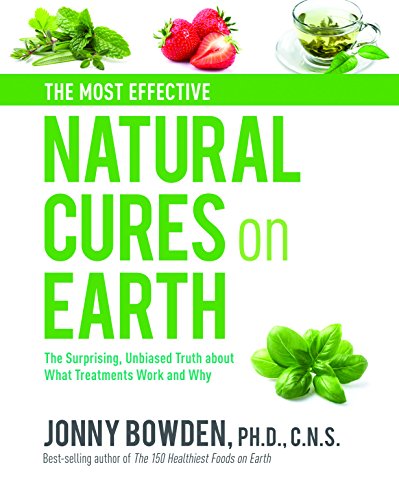 The Most Effective Natural Cures on Earth: The Surprising Unbiased Truth About What Treatments Work and Why