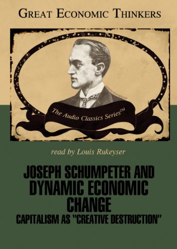 Joseph Shumpeter and Dynamic Economic Change: Capitalism as "Creative Destruction"