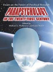 Parapsychology in the Twenty-First Century: Essays on the Future of Psychical Research