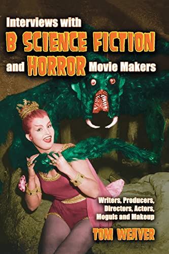 Interviews with ""B"" Science Fiction and Horror Movie Makers: Writers, Producers, Directors, Actors, Moguls and Makeup
