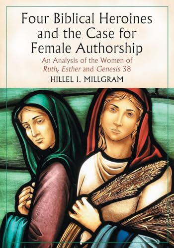 Four Biblical Heroines and the Case for Female Authorship: An Analysis of the Women of Ruth, Esther and Genesis 38