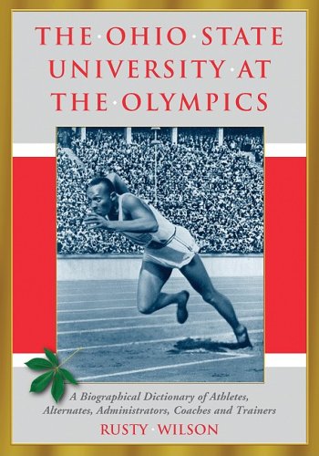 The Ohio State University at the Olympics: A Biographical Dictionary of Athletes, Alternates, Administrators, Coaches and Trainers