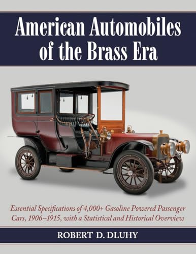 American Automobiles of the Brass Era: Essential Specifications of 4,000+ Gasoline Powered Passenger Cars, 1906-1915, with a Statistical and Historical Overview
