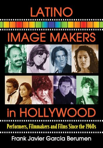 Latino Image Makers in Hollywood: Performers, Filmmakers and Films Since the 1960s