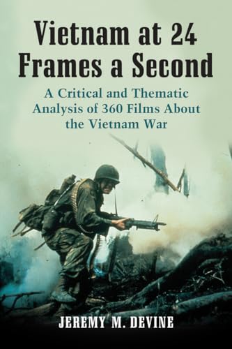 Vietnam at 24 Frames a Second: A Critical and Thematic Analysis of Over 350 Films About the Vietnam War: A Critical and Thematic Analysis of 360 Films About the Vietnam War
