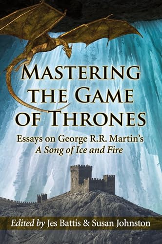 Mastering the Game of Thrones: Essays on George R.R. Martin's A Song of Ice and Fire
