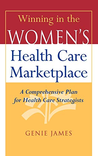 Winning in the Women's Health Care Marketplace: A Comprehensive Plan for Health Care Strategists