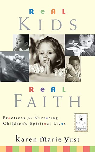 Real Kids, Real Faith: Practices for Nurturing Children's Spiritual Lives (J-B Families and Faith Series)