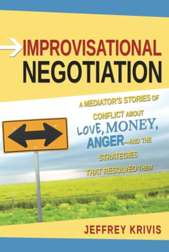Improvisational Negotiation: A Mediator's Stories of Conflict About Love, Money, Anger -- and the Strategies That Resolved Them
