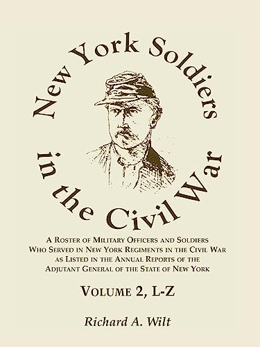 New York Soldiers in the Civil War, Volume 2 L-Z: A Roster of Military Officers and Soldiers Who Served in New York Regiments in the Civil War as Listed in the Annual Reports of the Adjutant General of the State of New York