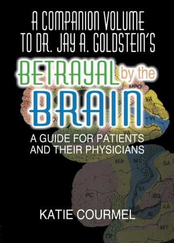 A Companion Volume to Dr. Jay A. Goldstein's Betrayal by the Brain: A Guide for Patients and Their Physicians