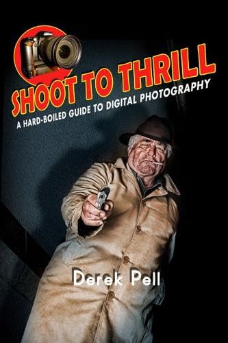 Shoot to Thrill: A Hard-Boiled Guide to Digital Photography