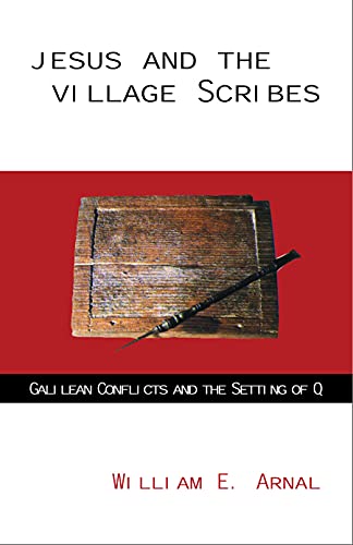 Jesus and the Village Scribes: Galilean Conflicts and the Setting of Q