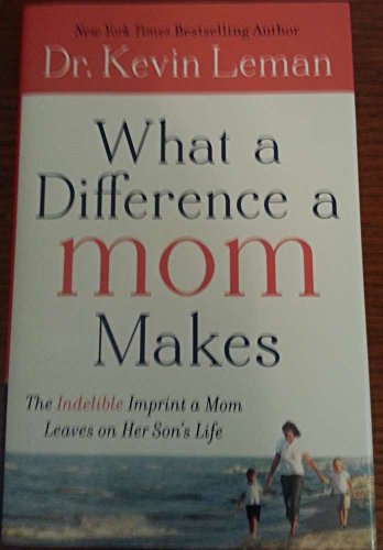 What a Difference a Mom Makes: The Indelible Imprint a Mom Leaves on Her Son's Life