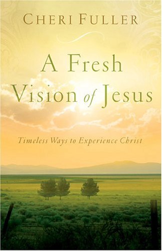 A Fresh Vision of Jesus: Timeless Ways to Experience Christ