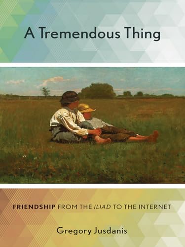 A Tremendous Thing: Friendship from the "Iliad" to the Internet
