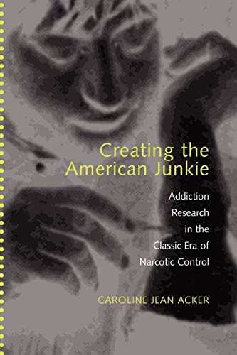 Creating the American Junkie – Addiction Research in the Classic Era of Narcotic Control