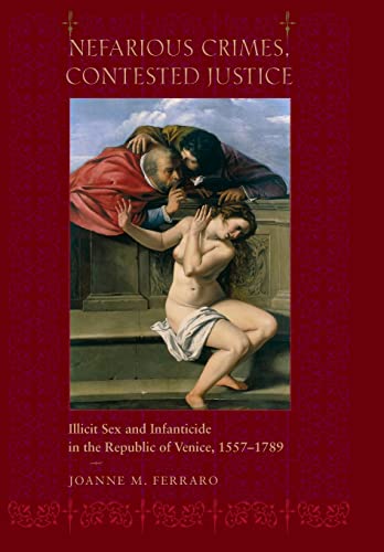 Nefarious Crimes, Contested Justice: Illicit Sex and Infanticide in the Republic of Venice, 1557–1789