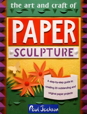 The Art and Craft of Paper Sculpture: A Step-By-Step Guide to Creating 20 Outstanding and Original Paper Projects
