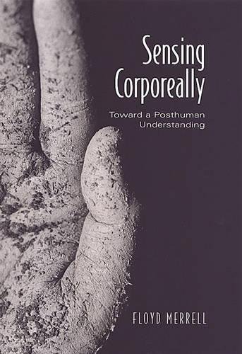 Sensing Corporeally: Toward a Posthuman Understanding (Toronto Studies in Semiotics and Communication)