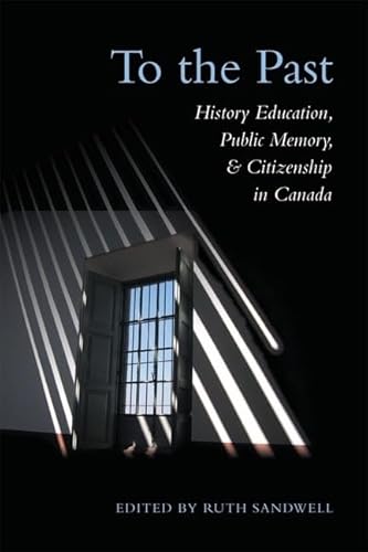 To the Past: History Education, Public Memory, and Citizenship in Canada