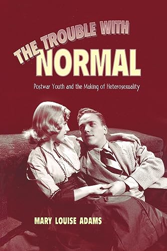 The Trouble with Normal: Postwar Youth and the Making of Heterosexuality (Studies in Gender and History)