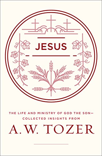 Jesus: The Life and Ministry of God the Son--Collected Insights from A. W. Tozer