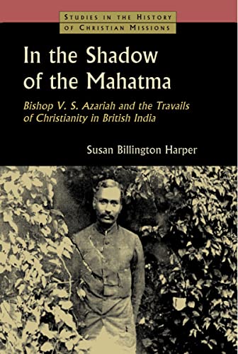 In the Shadow of the Mahatma: Bishop V. S. Azariah and the Travails of Christianity in British India (Studies in the History of Christian Missions (Shcm))