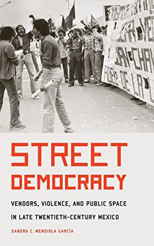 Street Democracy: Vendors, Violence, and Public Space in Late Twentieth-Century Mexico (The Mexican Experience)