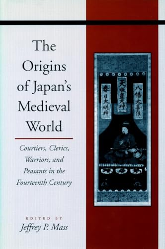 The Origins of Japan’s Medieval World: Courtiers, Clerics, Warriors, and Peasants in the Fourteenth Century