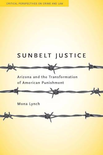 Sunbelt Justice: Arizona and the Transformation of American Punishment (Critical Perspectives on Crime and Law)