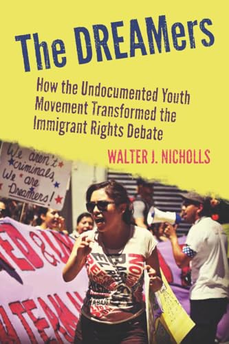 The Dreamers: How the Undocumented Youth Movement Transformed the Immigrant Rights Debate