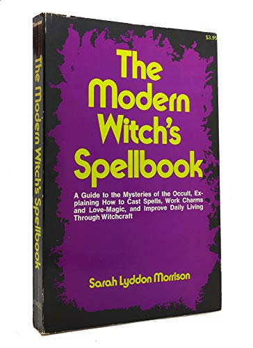 The Modern Witch's Spellbook: Everything You Need to Know to Cast Spells, Work Charms and Love Magic, and Achieve What You Want in Life Through Occult Powers: 01