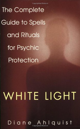 White Light: The Complete Guide to Spells and Rituals for Psychic Protection