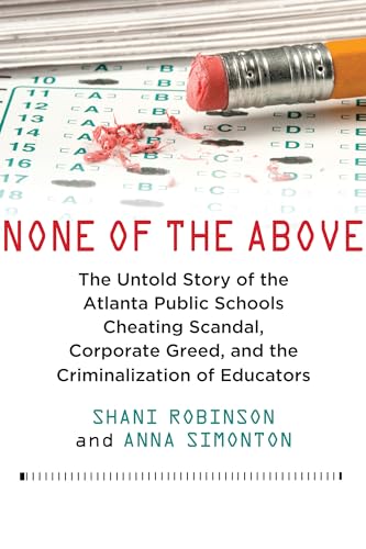 None of the Above: The Untold Story of the Atlanta Public Schools Cheating Scandal, Corporate Greed, and the Criminalization of Educators