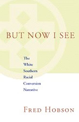 But Now I See: The White Southern Racial Conversion Narrative (Walter Lynwood Fleming Lectures in Southern History)