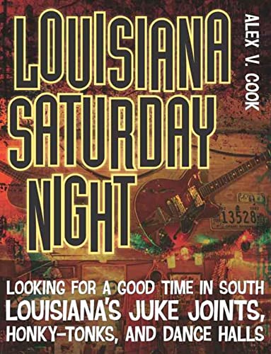 Louisiana Saturday Night: Looking for a Good Time in South Louisiana's Juke Joints, Honky-Tonks, and Dance Halls