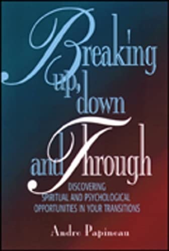 Breaking Up, Down and Through: Discovering Spiritual and Psychological Opportunities in Your Transitions
