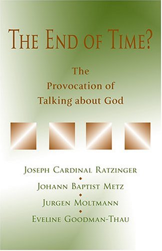 The End Of Time?: The Provocation Of Talking About God; Proceedings of a Meeting of Joseph Cardinal Ratzinger, Johann Baptist Metz, Jurgen Moltmann, and Eveline Goodman-Thau in Ahaus