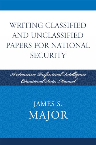 Writing Classified and Unclassified Papers for National Security: A Scarecrow Professional Intelligence Education Series Manual (Security and Professional Intelligence Education Series)