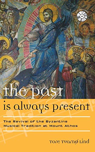 The Past Is Always Present: The Revival of the Byzantine Musical Tradition at Mount Athos (Volume 13) (Europea: Ethnomusicologies and Modernities, 13)