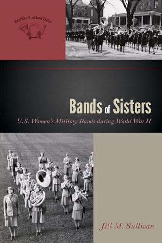 Bands of Sisters: U.S. Women's Military Bands during World War II (The American Wind Band, 3, Band 3)