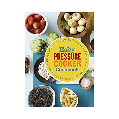 The Easy Pressure Cooker Cookbook: More than 300 Recipes for Soups, Sides, Main Dishes, Sauces, Desserts & Baby Food