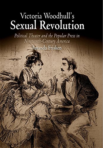 Victoria Woodhull's Sexual Revolution: Political Theater and the Popular Press in Nineteenth-Century America
