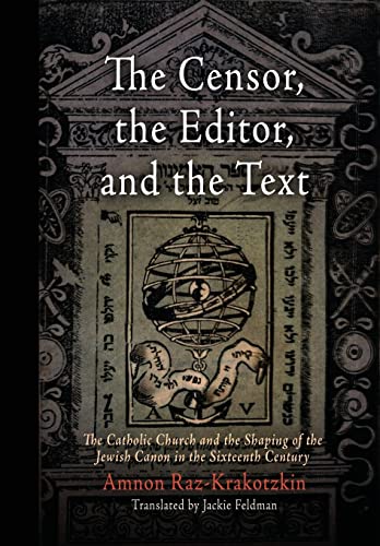 The Censor, the Editor, and the Text: The Catholic Church and the Shaping of the Jewish Canon in the Sixteenth Century (Jewish Culture and Contexts)