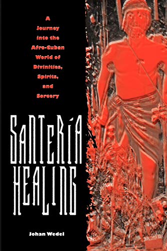 SANTERIA HEALING: A JOURNEY INTO THE AFRO-CUBAN WORLD OF DIVINITIES, SPIRITS SORCER: A Journey into the Afro-cuban World of Divinities, Spirits, and Sorcery (Contemporary Cuba)