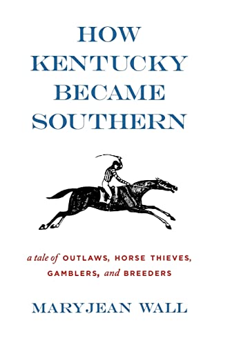 How Kentucky Became Southern: A Tale of Outlaws, Horse Thieves, Gamblers, and Breeders (Topics in Kentucky History)