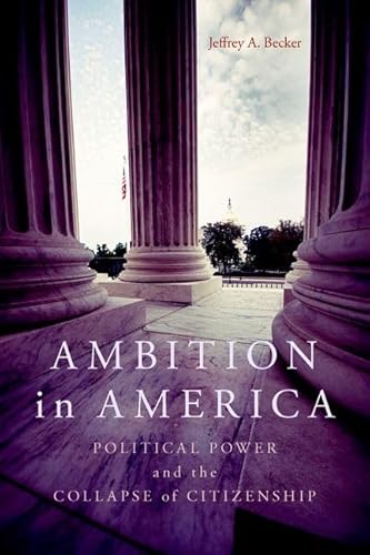 Ambition In America: Political Power And The Collapse Of Citizenship