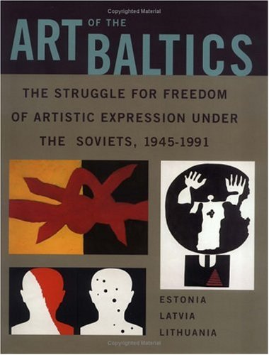 Art of the Baltics: The Struggle for Freedom of Artistic Expression Under the Soviets, 1945-1991 (Dodge Soviet-Nonconformist Art Publication S.)