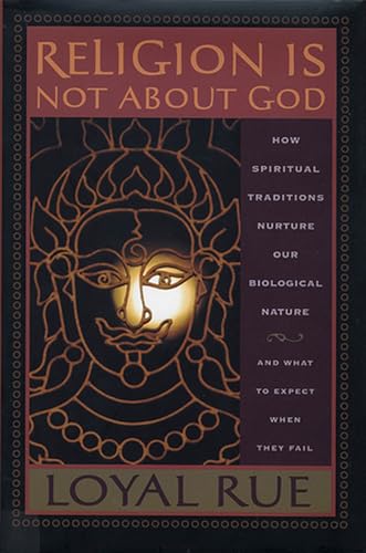 Religion Is Not About God: How Spiritual Traditions Nurture Our Biological Nature and What to Expect When They Fail